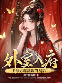 外室入府?主母另谋高嫁当皇后